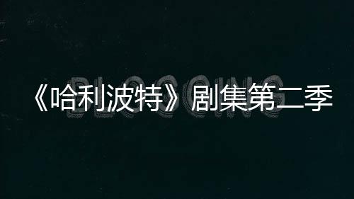 哈特第二在开七季拍摄利波剧集季已计划发