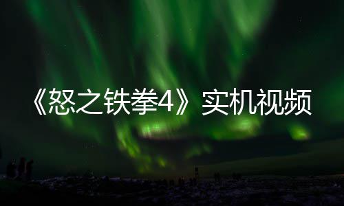 故事关卡出 怒之铁制新拳4新机频放机视加入实
