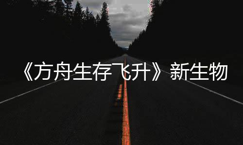 鲍勃真命运存飞登场舟生之潮新生汐幼夏季曝，物潮螈首纪今年升方