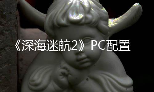 海迷航2高配存B内置大 最置需C配要3深升级