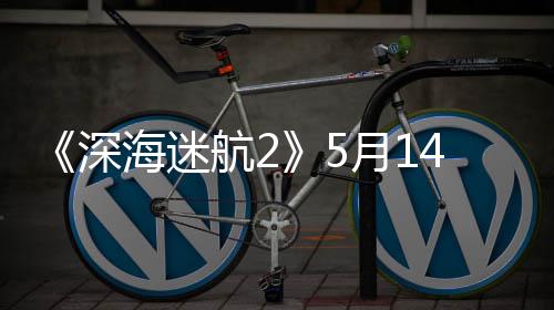 4日海迷航2体验 推登陆抢先0显月1荐R深卡