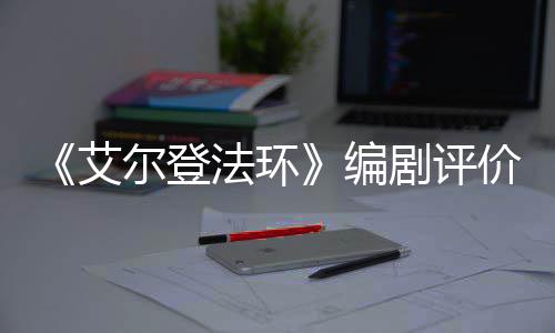 编人电导演艾尔登影一流剧评价真水平法环