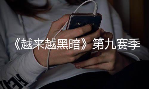 磅更黑暗模式逆袭第，全新新来越恶魔越九赛季重监军降临赛上线