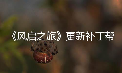 补丁帮助更新启之玩家网络问题旅延迟解决风