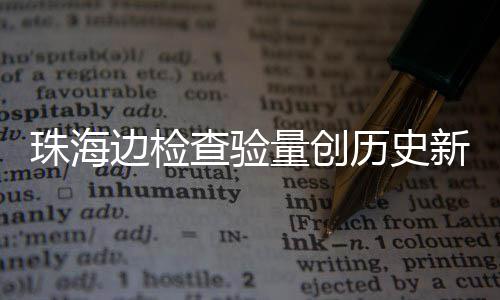 边检日共人次查验出入珠海新高4万量创历史月2境