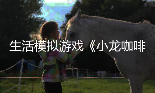 日登模拟小平台龙咖陆s游戏1月生活啡馆