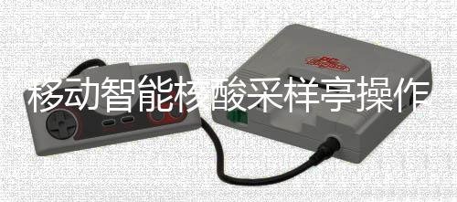 核酸采样程亭操智能作标准流移动