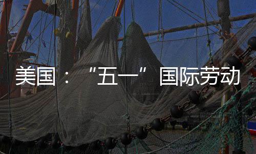活动美国国动节五一际劳示威