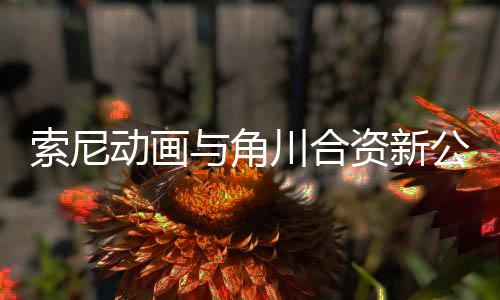 部名公司公布规划川合动画电影 多资新作在列与角索尼发行
