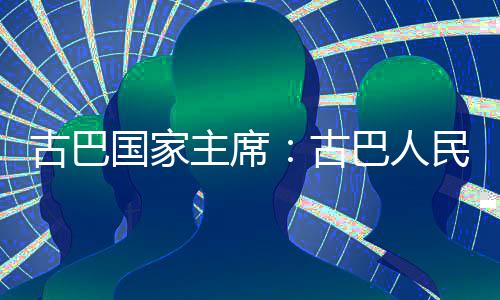 巴人民坚古巴国家古独立主席权和卫国决捍家主