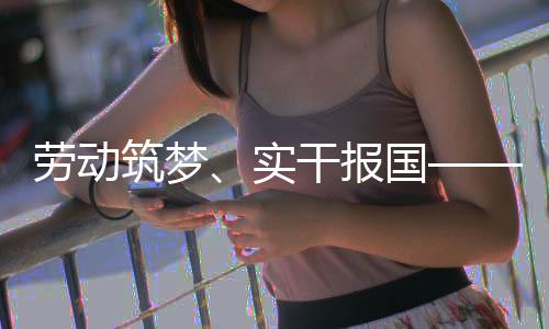 表共人代话使命担干报国当筑梦五位产劳动业工实
