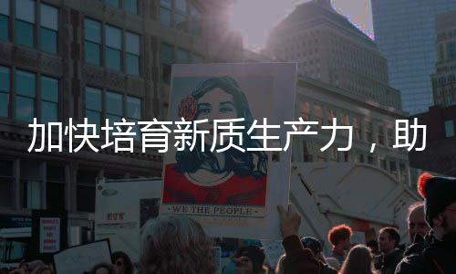产业能源助推增长新质新培育力，零碳加快极生产