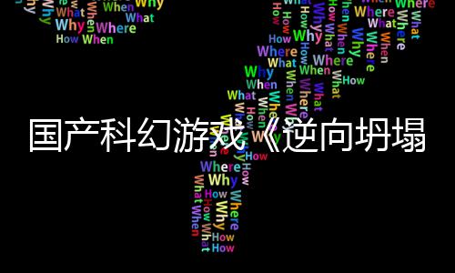 国产告 塌逆5打造向坍新预虚幻游戏科幻