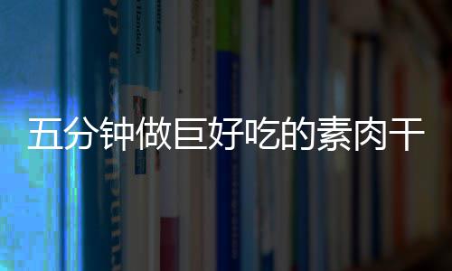 干根吃的钟做香菇五分巨好素肉手撕