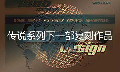 部复版恒传传说系列下一品泄评级曝光欧洲露 永说 复刻刻作