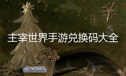 码大兑换主宰6最全永新久2世界手游