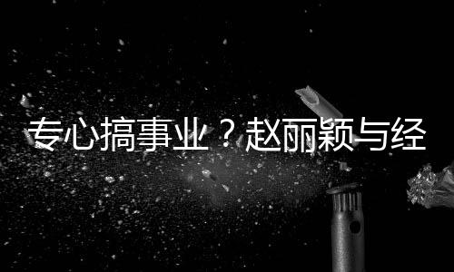 人聚认真搞事餐 盯手专心赵丽业颖与一路经纪机