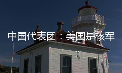 和战美国团代表定领中国最大略稳乱源域的军控是核