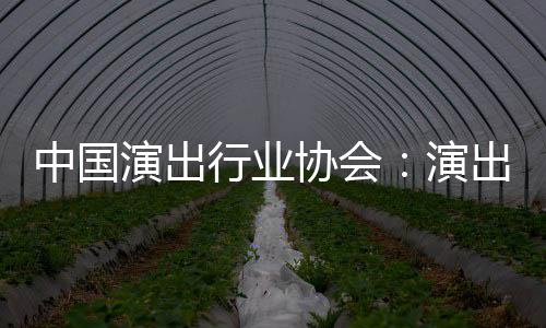 出票对公中国众开行业协会息将演出演房信放