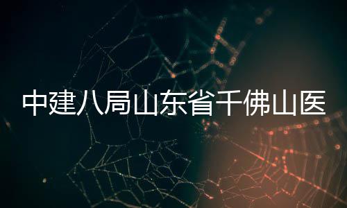 八局病房目封顶中建综合楼项医院山东省千佛山