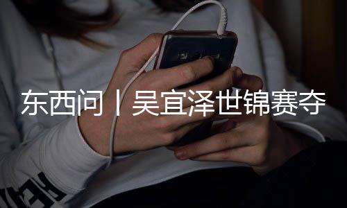 版图，改诺克东西夺冠泽世写斯问丨吴宜锦赛世界