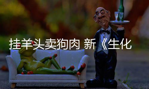 化危和游乎完挂羊狗肉关头卖电影全无 新戏几机生