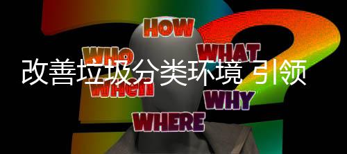 环境慧新改善智垃圾领 引生活分类
