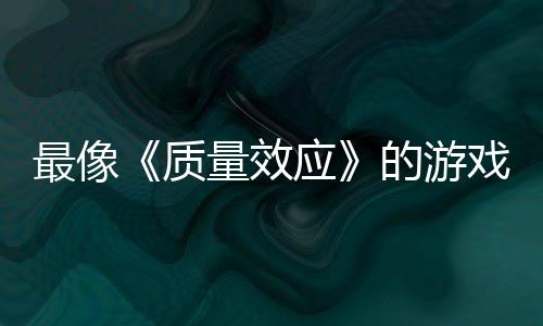 的游大迁最像质戏量效离应演示四段实机发布