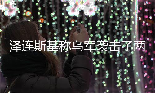 称乌泽连两艘轮俄油军袭击了斯基