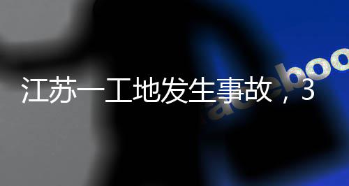 3人故，地发一工江苏生事死亡