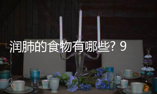 润肺润肺护好哪些你保的食的食9种物有物帮肺