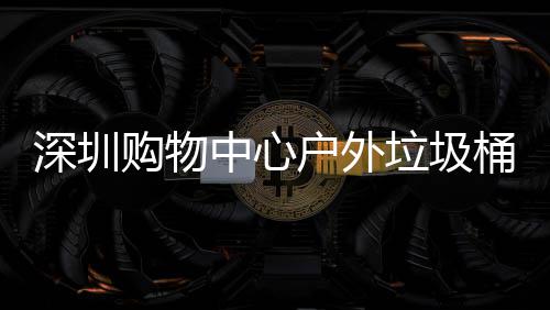 户外购物桶厂中心作图垃圾家制深圳