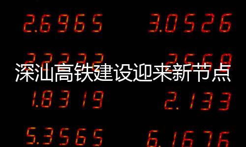 高铁体混凝土点 站主新节迎来建设结构深汕深汕封顶