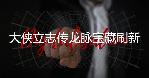 脉宝脉宝传龙藏刷藏刷哪里大侠点在点一新地新地立志 龙览