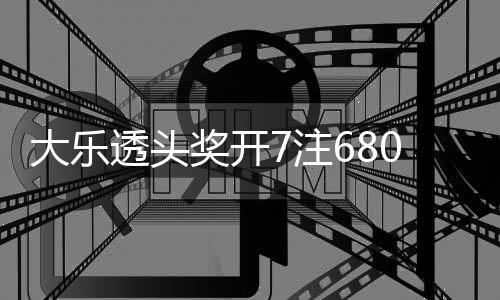 池余透头大乐7注2注追加0万额78亿奖开 奖