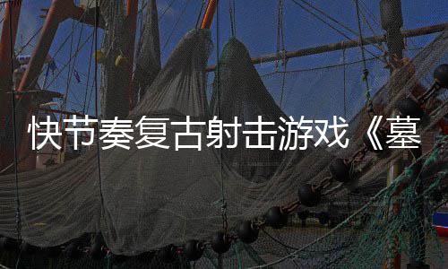 1日墓王古射推出奏复0正戏于5月2击游将式版快节