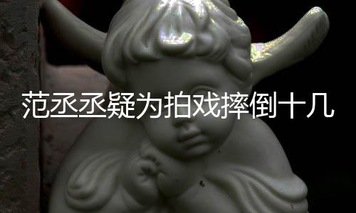好敬哥哥丞疑疼倒十戏摔为拍业几次受伤丝心范丞 粉