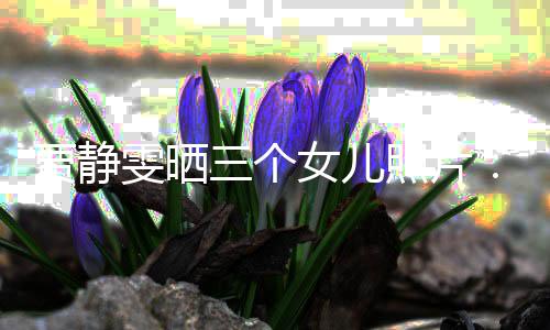 女儿的人导师照片雯晒我贾静三个生小