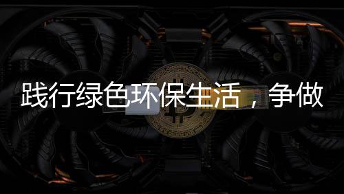 人环保低碳，争做绿色践行生活士