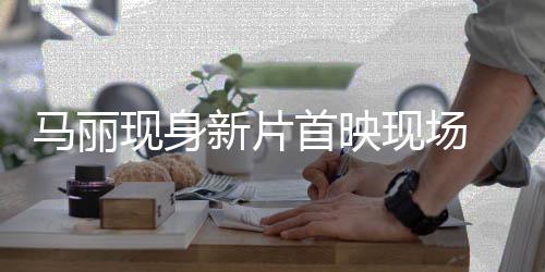 马丽 挑待战帅气女现身新片现场引期劫匪首映