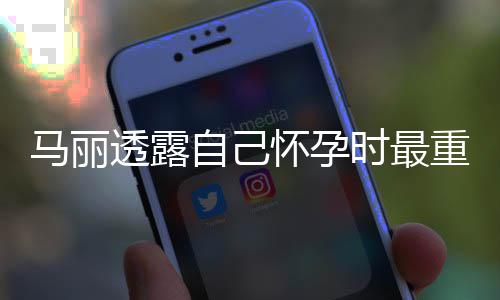 怀孕马丽透露自己重近 曾陷入0斤焦虑时最身材