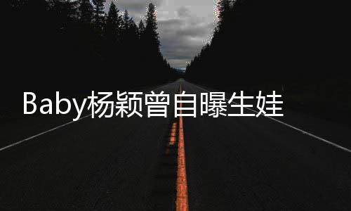 会结婚没遇到黄曾自先生曝生娃原我不杨颖因