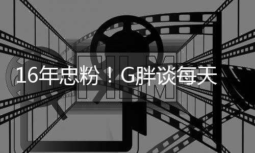谈每天至年忠的G胖一局原因少来粉