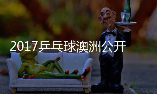 顾女单洲公芝田球澳乒乓玉婷沙季视频开赛